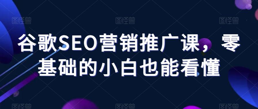 谷歌SEO营销推广课，零基础的小白也能看懂-博库