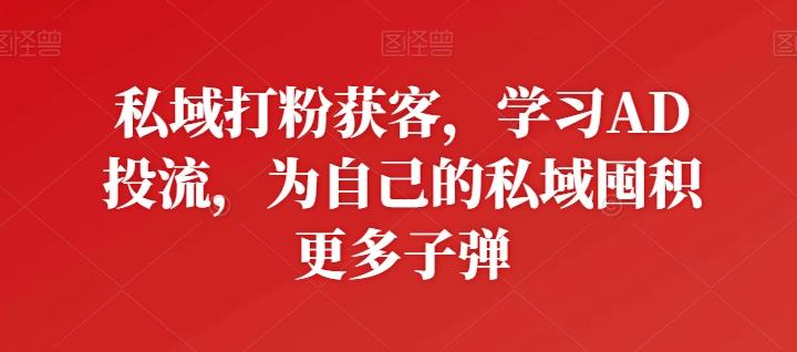 私域打粉获客，学习AD投流，为自己的私域囤积更多子弹-博库