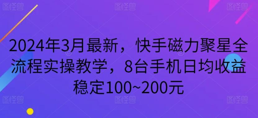 2024年3月最新，快手磁力聚星全流程实操教学，8台手机日均收益稳定100~200元【揭秘】-博库