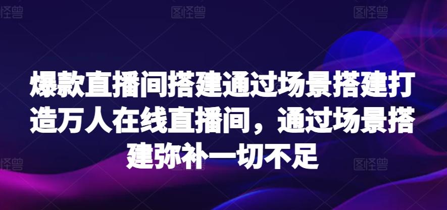 爆款直播间搭建通过场景搭建打造万人在线直播间，通过场景搭建弥补一切不足-博库