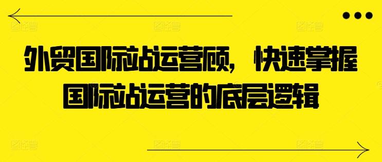 外贸国际站运营顾问，快速掌握国际站运营的底层逻辑-博库