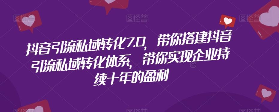 抖音引流私域转化7.0，带你搭建抖音引流私域转化体系，带你实现企业持续十年的盈利-博库