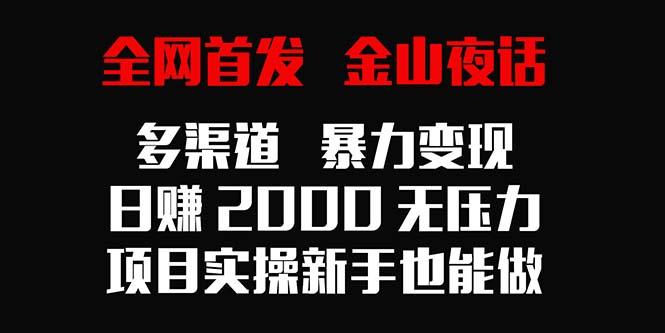 全网首发，金山夜话多渠道暴力变现，日赚2000无压力，项目实操新手也能做-博库