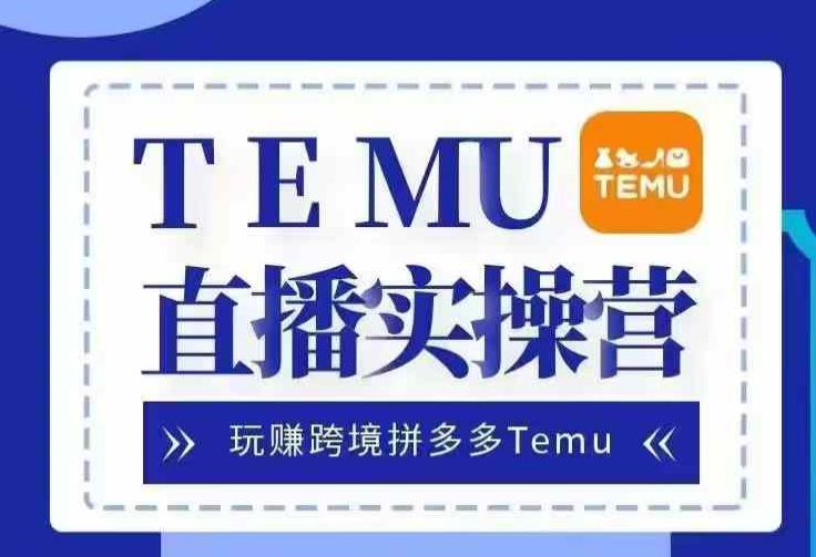 Temu直播实战营，玩赚跨境拼多多Temu，国内电商卷就出海赚美金-博库