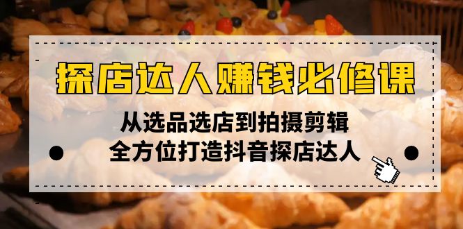 探店达人赚钱必修课，从选品选店到拍摄剪辑，全方位打造抖音探店达人-博库