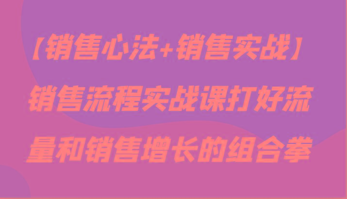 【销售心法+销售实战】销售流程实战课打好流量和销售增长的组合拳-博库