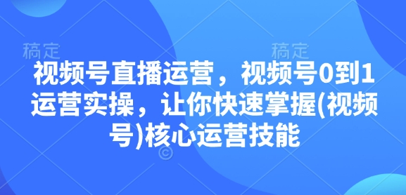 视频号直播运营，视频号0到1运营实操，让你快速掌握(视频号)核心运营技能-博库