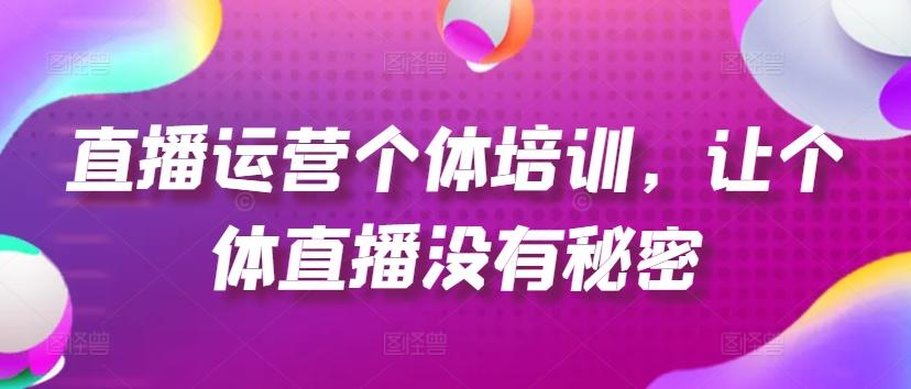 直播运营个体培训，让个体直播没有秘密，起号、货源、单品打爆、投流等玩法-博库