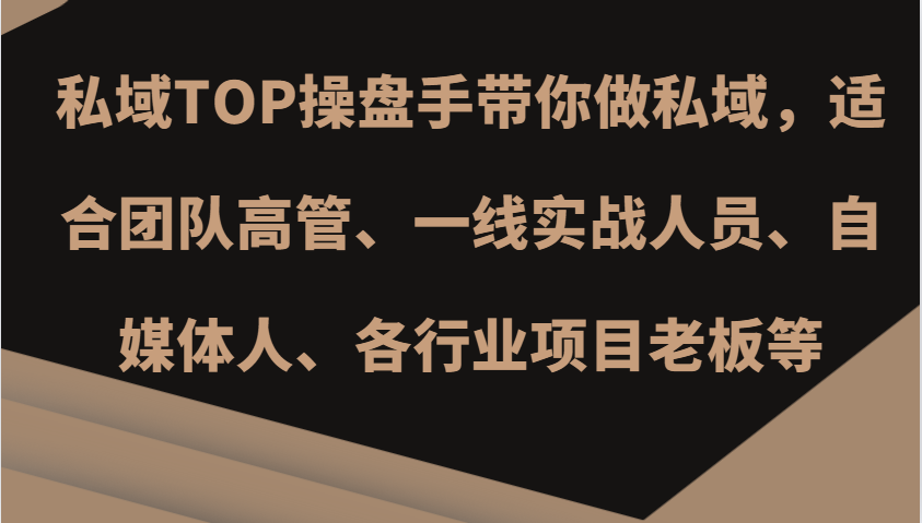 私域TOP操盘手带你做私域，适合团队高管、一线实战人员、自媒体人、各行业项目老板等-博库