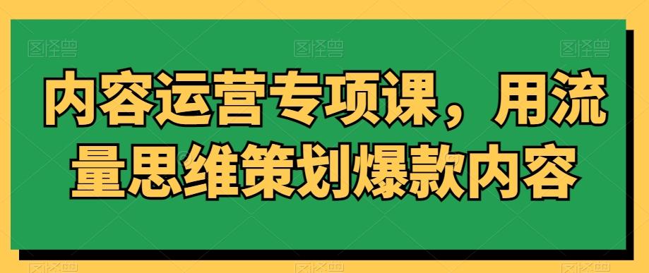 内容运营专项课，用流量思维策划爆款内容-博库