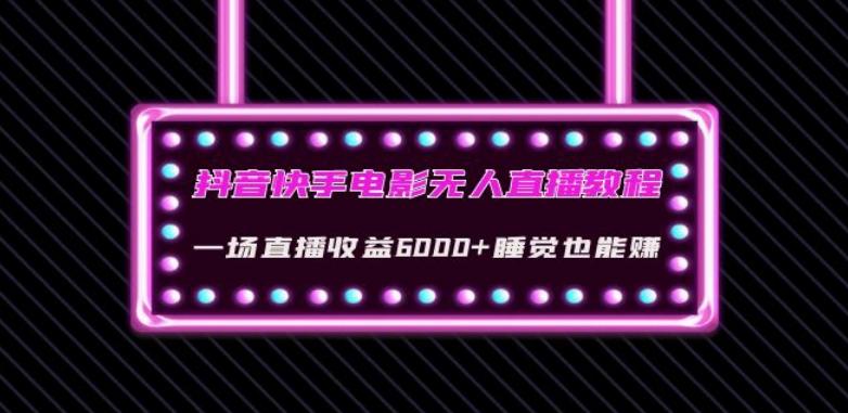 抖音快手电影无人直播教程：一场直播收益6000+睡觉也能赚(教程+软件)【揭秘】-博库