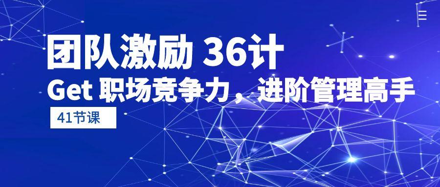 (10033期)团队激励 36计-Get 职场竞争力，进阶管理高手(41节课)-博库