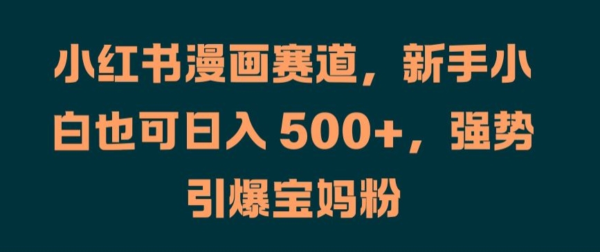 小红书漫画赛道，新手小白也可日入 500+，强势引爆宝妈粉【揭秘】-博库