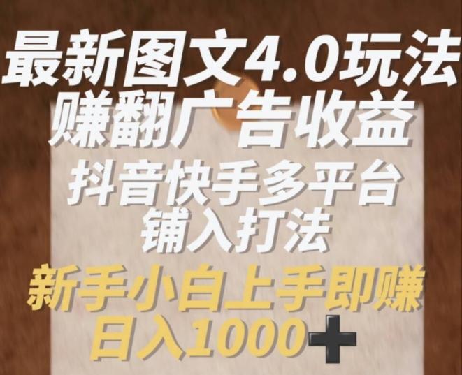 最新图文4.0玩法赚翻广告收益，抖音快手多平台铺入打法，新手小自上手即赚入1k【揭秘】-博库