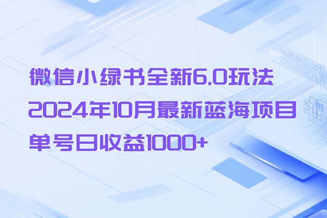 微信小绿书全新6.0玩法，2024年10月最新蓝海项目，单号日收益1000+-博库