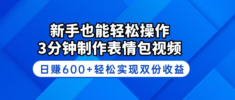 新手也能轻松操作！3分钟制作表情包视频，日赚600+轻松实现双份收益-博库