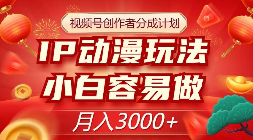 视频号创作者分成计划，IP动漫玩法，小白容易做，月入3000+【揭秘】-博库