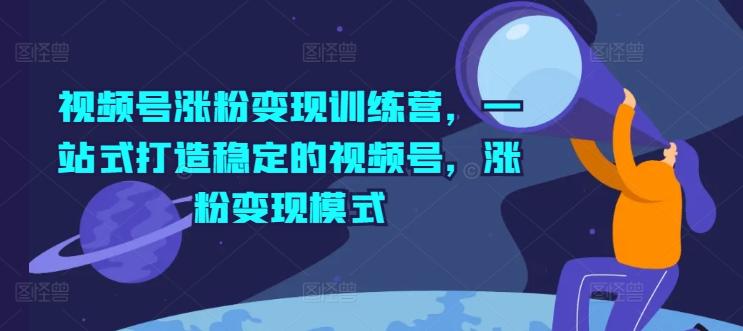 视频号涨粉变现训练营，一站式打造稳定的视频号，涨粉变现模式-博库