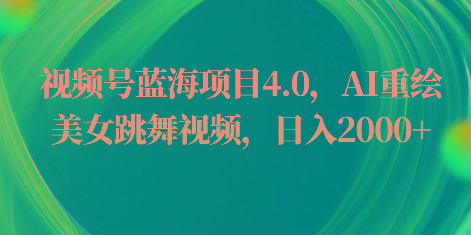 视频号蓝海项目4.0和拓展玩法，AI重绘美女跳舞视频，日入2000+-博库