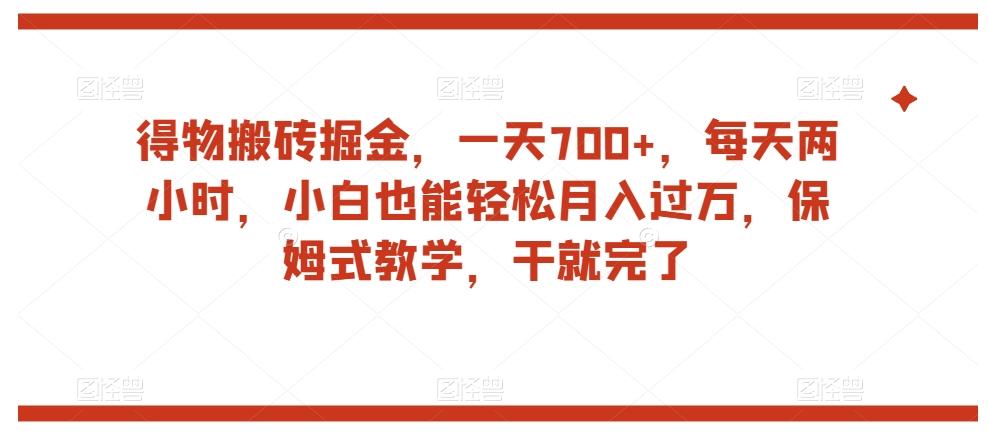 得物搬砖掘金，一天700+，每天两小时，小白也能轻松月入过万，保姆式教学，干就完了-博库