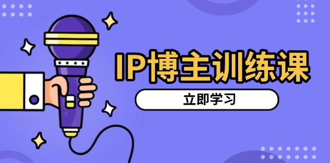 IP博主训练课，定位账号，推荐热门赛道，搭建涨粉架构，拍出更吸粉视频-博库