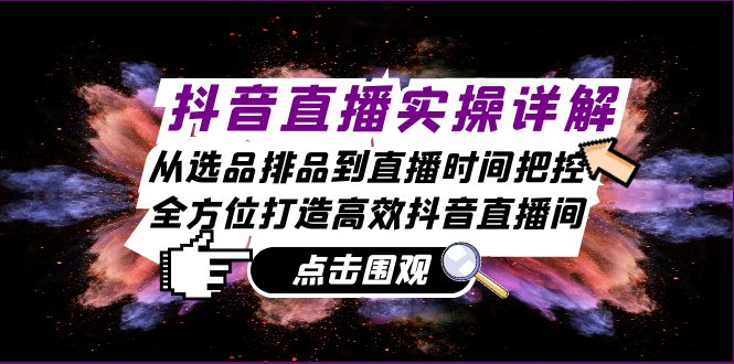 抖音直播实操详解：从选品排品到直播时间把控，全方位打造高效抖音直播间-博库