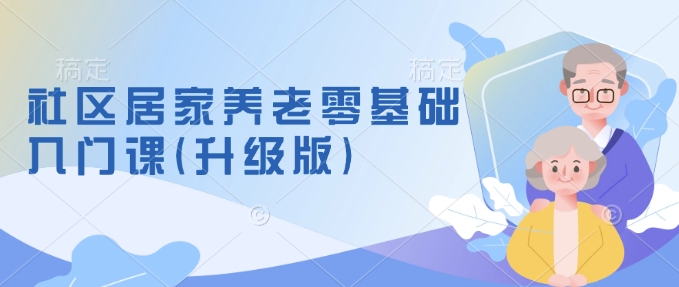 社区居家养老零基础入门课(升级版)了解新手做养老的可行模式，掌握养老项目的筹备方法-博库