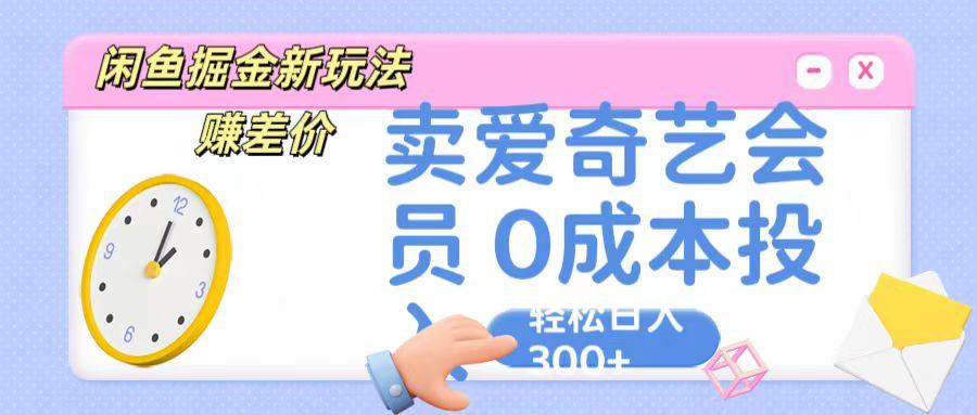 咸鱼掘金新玩法 赚差价 卖爱奇艺会员 0成本投入 轻松日收入300+-博库