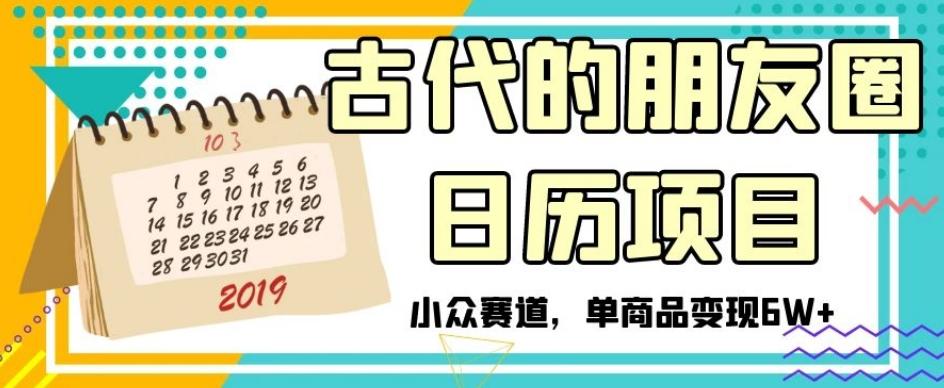 古代的朋友圈日历项目，小众赛道，单商品变现6W+【揭秘】-博库