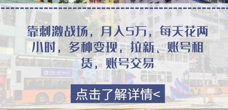 靠刺激战场，月入5万，每天花两小时，多种变现，拉新、账号租赁，账号交易-博库