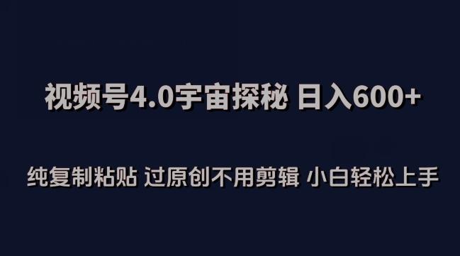 视频号4.0宇宙探秘，日入600多纯复制粘贴过原创不用剪辑小白轻松操作【揭秘】-博库