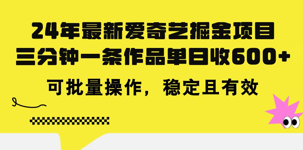 24年 最新爱奇艺掘金项目，三分钟一条作品单日收600+，可批量操作，稳…-博库