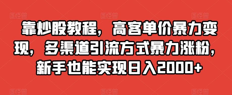 靠炒股教程，高客单价暴力变现，多渠道引流方式暴力涨粉，新手也能实现日入2000+【揭秘】-博库