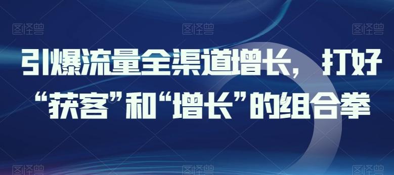 引爆流量全渠道增长，打好“获客”和“增长”的组合拳-博库