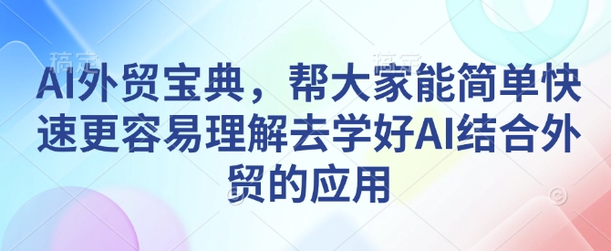 AI外贸宝典，帮大家能简单快速更容易理解去学好AI结合外贸的应用-博库