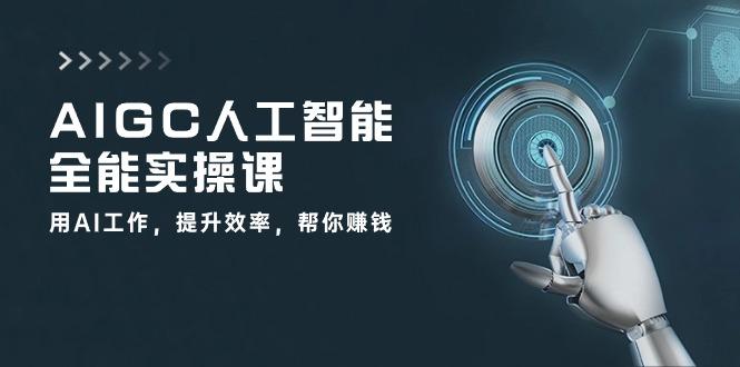 AIGC 人工智能全能实操课：用AI工作，提升效率，帮你赚钱(33节课-博库