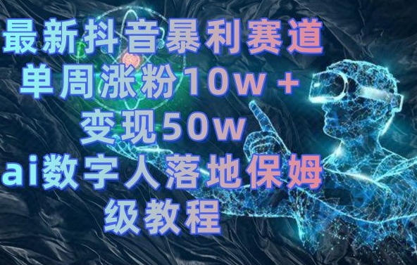 最新抖音暴利赛道，单周涨粉10w＋变现50w的ai数字人落地保姆级教程【揭秘】-博库