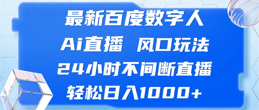 最新百度数字人Ai直播，风口玩法，24小时不间断直播，轻松日入1000+-博库