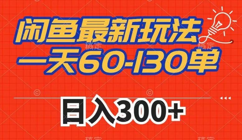 闲鱼最新玩法，一天60-130单，市场需求大，日入300+-博库