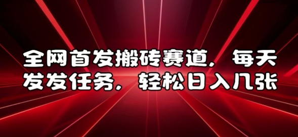 全网首发搬砖赛道，每天发发任务，轻松日入几张【揭秘】-博库