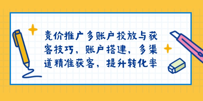 竞价推广多账户投放与获客技巧，账户搭建，多渠道精准获客，提升转化率-博库