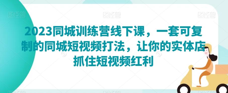 2023同城训练营线下课，一套可复制的同城短视频打法，让你的实体店抓住短视频红利-博库