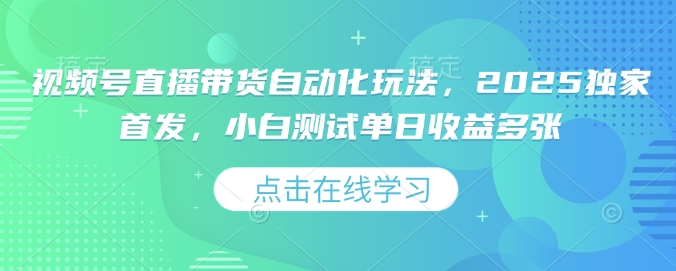 视频号直播带货自动化玩法，2025独家首发，小白测试单日收益多张【揭秘】-博库