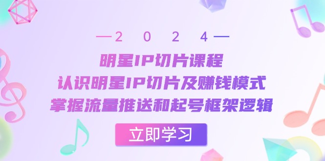 明星IP切片课程：认识明星IP切片及赚钱模式，掌握流量推送和起号框架逻辑-博库