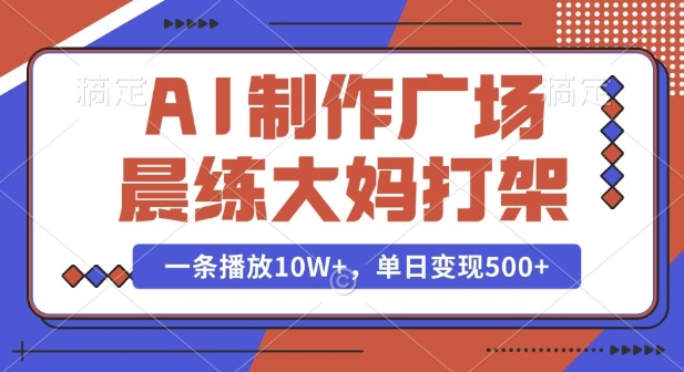 AI制作广场晨练大妈打架，一条播放10W+，单日变现多张【揭秘】-博库