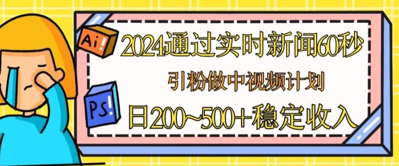 2024通过实时新闻60秒，引粉做中视频计划或者流量主，日几张稳定收入【揭秘】-博库