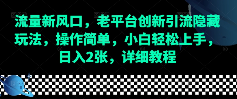 流量新风口，老平台创新引流隐藏玩法，操作简单，小白轻松上手，日入2张，详细教程-博库