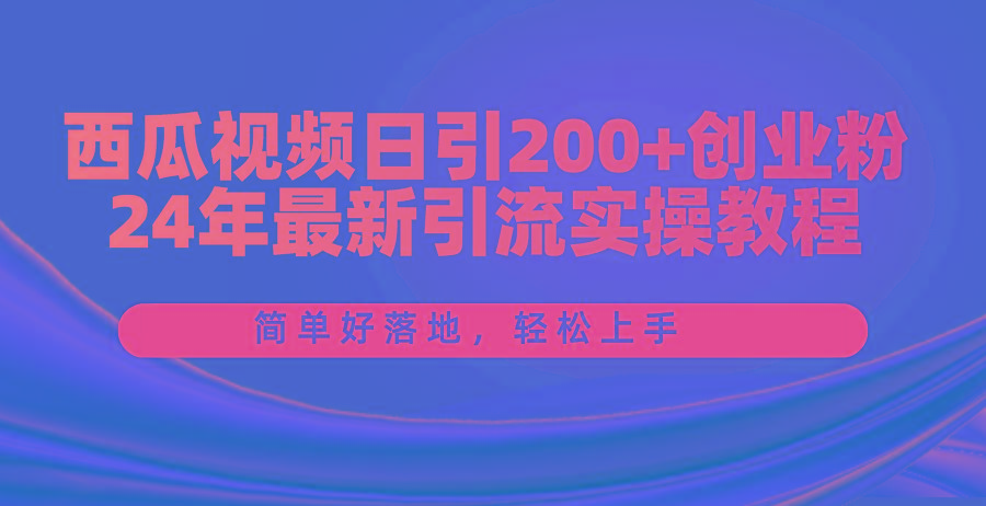 西瓜视频日引200+创业粉，24年最新引流实操教程，简单好落地，轻松上手-博库