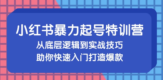 小红书暴力起号训练营，从底层逻辑到实战技巧，助你快速入门打造爆款-博库