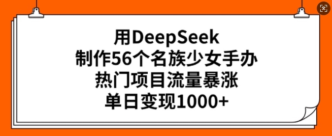 用DeepSeek制作56个名族少女手办，热门项目流量暴涨，单日变现多张-博库